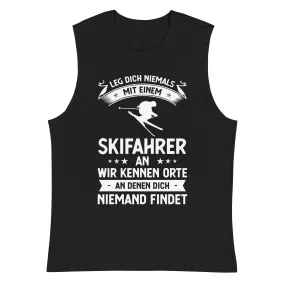 Leg Dich Niemals Mit Einem Skifahrer An Wir Kennen Orte An Denen Dich Niemand Findet - Muskelshirt (Unisex)